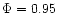 $\Phi=0.95$