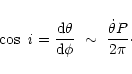 \begin{displaymath}\cos{~\it i}= \frac{{\rm d}\theta}{{\rm d}\phi}~\sim~\frac{{\dot{\theta}}P}{2\pi}\cdot
\end{displaymath}