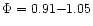 $\Phi=0.91{-}1.05$