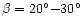 $\beta = 20^{\circ }{-}30^{\circ }$