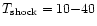 $T_{\rm shock} = 10{-}40$