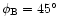$\phi_{\rm B}=45\hbox{$^\circ$ }$