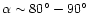$\alpha \sim 80^{\circ}-90^{\circ}$
