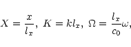 \begin{displaymath}
X=\frac{x}{l_{x}},\;K=kl_{x},\;\Omega=\frac{l_{x}}{c_{0}}\omega,
\end{displaymath}