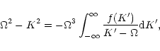 \begin{displaymath}\Omega^{2}-K^{2}=-\Omega^{3}
\int_{-\infty}^{\infty}\frac{f(K^{\prime})}{K^{\prime}-\Omega}{\rm
d}K^{\prime},
\end{displaymath}