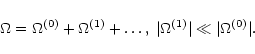\begin{displaymath}\Omega=\Omega^{(0)}+\Omega^{(1)}+\dots,\;
\vert\Omega^{(1)}\vert\ll\vert\Omega^{(0)}\vert.
\end{displaymath}
