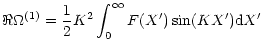 $\displaystyle \Re{\Omega^{(1)}}=
\frac{1}{2}K^{2}\int_{0}^{\infty}F(X^{\prime})\sin(KX^{\prime}){\rm d}X^{\prime}$