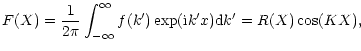 $\displaystyle F(X)=\frac{1}{2\pi}\int_{-\infty}^{\infty}f(k^{\prime})
\exp({\rm i}k^{\prime}x)
{\rm d}k^{\prime}
=
R(X)\cos(KX),$