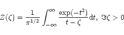 \begin{displaymath}Z(\zeta)=\frac{1}{\pi^{1/2}}
\int_{-\infty}^{\infty}\frac{\exp(-t^{2})}{t-\zeta}{\rm d}t,\;
\Im{\zeta}>0
\end{displaymath}