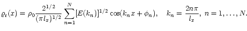 $\displaystyle \varrho_{\rm r}(x)=\rho_{0}\frac{2^{1/2}}{(\pi l_{x})^{1/2}}
\sum...
...n})]^{1/2}\cos(k_{n}x +\phi_{n}),\quad
k_{n}=\frac{2n\pi}{l_{x}},\;n=1,\dots,N.$