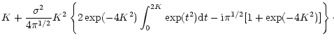 $\displaystyle K+\frac{\sigma^{2}}{4\pi^{1/2}}K^{2}
\left\{2\exp(-4K^{2})\int_{0}^{2K}\exp(t^{2}){\rm d}t
-{\rm i}\pi^{1/2}[1+\exp(-4K^{2})]
\right\}\cdot$