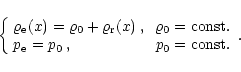 \begin{displaymath}
\left\{
\begin{array}{lr}
\varrho_{\rm e} (x)=\varrho_{0}...
...m e}=p_{0}\:,&\:p_{0}={\rm const.}
\\
\end{array} \right. .
\end{displaymath}