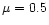 $\mu=0.5$