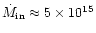 $\dot{M}_{\rm in}\approx
5\times 10^{15}$