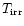 $T_{\rm irr}$