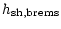 $\displaystyle h_{\rm sh, brems}$