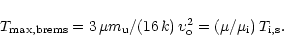 \begin{displaymath}T_{\rm max,brems} = 3\,\mu m{_{\rm u}}/(16\,{k})\,\upsilon_{\rm o}^2
= (\mu/\mu_{\rm i})\,T_{\rm i,s}.
\end{displaymath}