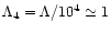 $\Lambda_4
=\Lambda/10^4 \simeq 1$