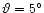 $\vartheta = 5^{\circ }$