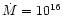 $\dot M =
10^{16}$