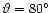 $\vartheta = 80^{\circ }$