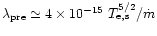$\lambda_{\rm pre} \simeq 4\times 10^{-15}\ T_{\rm
e,s}^{5/2}/\dot m$