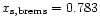 $x_{\rm s, brems} = 0.783$