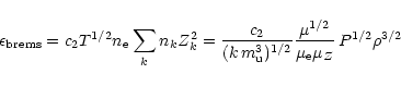 \begin{displaymath}\epsilon_{\rm brems} = {c}_2 T^{1/2} n_{\rm e}
\sum\limits_{...
...1/2}}
\frac{\mu^{1/2}}{\mu_{\rm e} \mu_{Z}}\,P^{1/2}\rho^{3/2}
\end{displaymath}