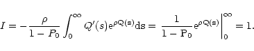 \begin{displaymath}
I = - \frac{\rho}{1 - P_0} \int_0^\infty Q'(s) \rm e^{\rho ...
...frac{1}{1 - P_0} \rm e^{\rho Q(s)} \right\vert _0^\infty = 1 .
\end{displaymath}