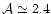 $\mathcal{A} \simeq 2.4$