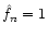 $\hat f_n = 1$