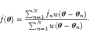 \begin{displaymath}
\tilde f(\vec\theta) = \frac{\sum_{n=1}^N \hat f_n
w(\vec\...
...vec\theta_n)}{\sum_{n=1}^N w(\vec\theta -
\vec\theta_n)}\cdot
\end{displaymath}