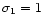 $\sigma _1 = 1$