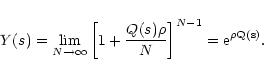 \begin{displaymath}
Y(s) = \lim_{N \rightarrow \infty} \left[ 1 + \frac{Q(s) \rho}{N}
\right]^{N-1} = \rm e^{\rho Q(s)} .
\end{displaymath}