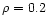 $\rho = 0.2$