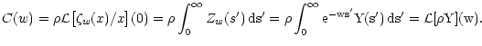 $\displaystyle C(w) =\rho \mathcal L\bigl[ \zeta_w(x) / x \bigr](0) = \rho
\int_...
...s' =\rho \int_0^\infty \rm e^{-w s'} Y(s') \, \rm ds' = \mathcal L[\rho
Y](w) .$