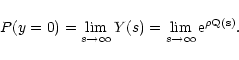\begin{displaymath}
P(y=0) = \lim_{s \rightarrow \infty} Y(s) = \lim_{s \rightarrow
\infty} \rm e^{\rho Q(s)} .
\end{displaymath}