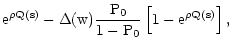 $\displaystyle \rm e^{\rho Q(s)} - \Delta(w) \frac{P_0}{1 - P_0} \left[
1 - \rm e^{\rho Q(s)} \right] ,$