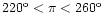 $220^{\rm o}<\pi<260^{\rm o}$