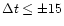 $\Delta t \leq \pm 15$
