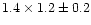 $1.4 \times 1.2\pm 0.2$