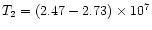 $T_2=(2.47-2.73)\times 10^7$