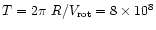 $T=2\pi~R/V_{\rm rot} = 8\times10^{\rm 8}$