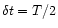 $\delta {t} = T/2$
