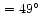 $\,=49^{\circ}$