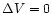 $\Delta V=0$