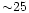 ${\sim}25$
