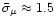 $\bar{\sigma}_\mu \approx 1.5$