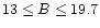 $13\le B\le19.7$