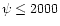 $\psi\le2000$
